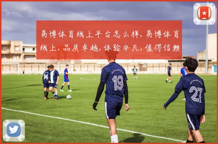 易博体育线上平台怎么样,易博体育线上,品质卓越,体验非凡,值得信赖,一触即达。