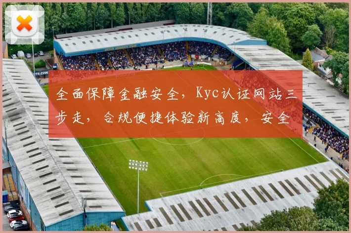 全面保障金融安全，Kyc认证网站三步走，合规便捷体验新高度，安全交易无忧