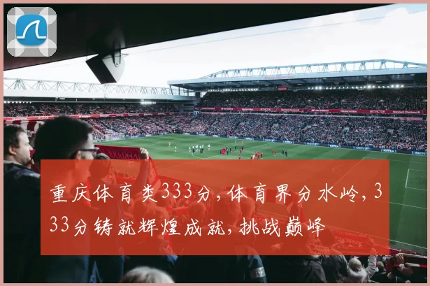 重庆体育类333分,体育界分水岭,333分铸就辉煌成就,挑战巅峰
