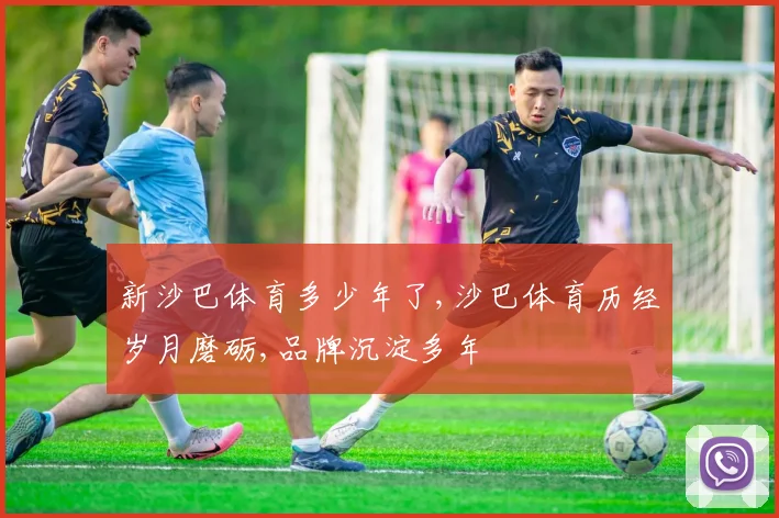 新沙巴体育多少年了,沙巴体育历经岁月磨砺,品牌沉淀多年