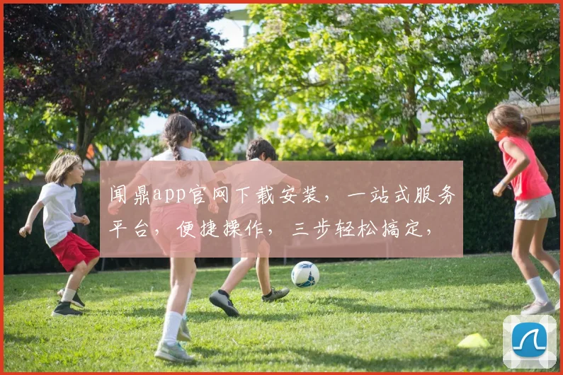 闻鼎app官网下载安装，一站式服务平台，便捷操作，三步轻松搞定，不容错过