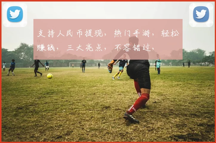 支持人民币提现，热门手游，轻松赚钱，三大亮点，不容错过，