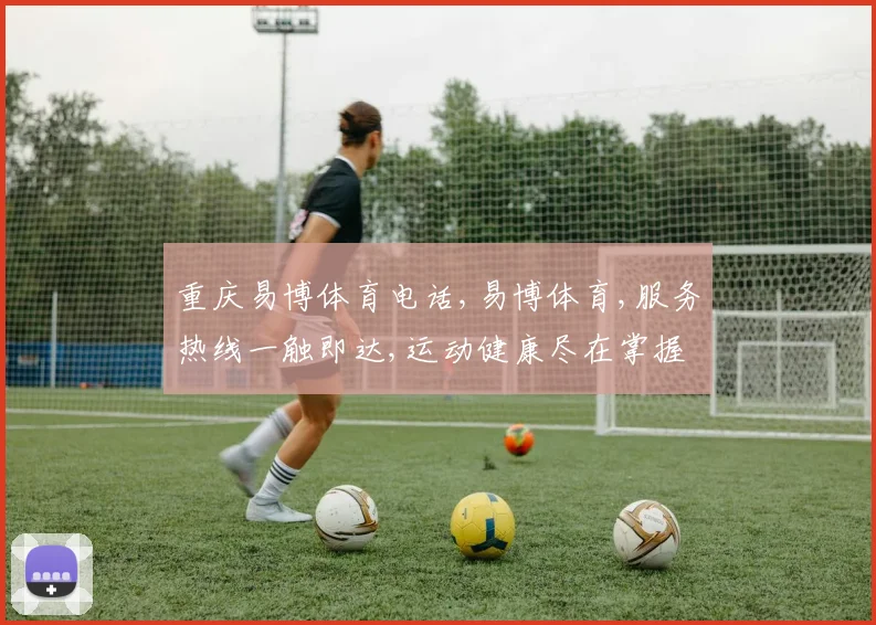 重庆易博体育电话,易博体育,服务热线一触即达,运动健康尽在掌握