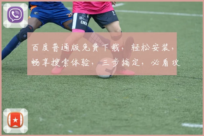 百度普通版免费下载，轻松安装，畅享搜索体验，三步搞定，必看攻略，不容错过
