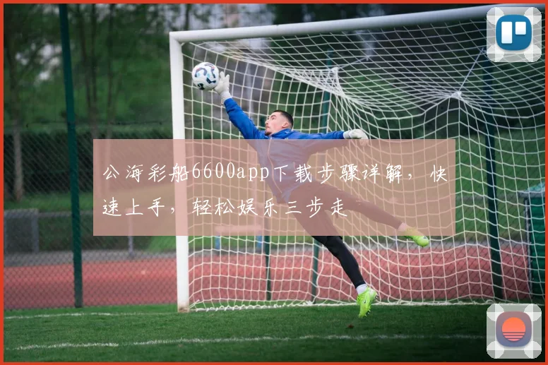 公海彩船6600app下载步骤详解，快速上手，轻松娱乐三步走
